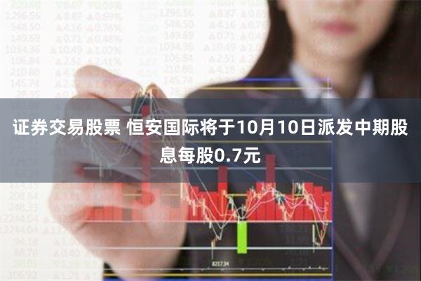 证券交易股票 恒安国际将于10月10日派发中期股息每股0.7元