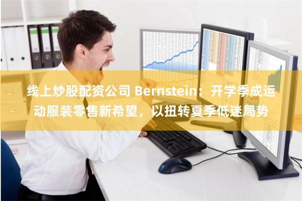 线上炒股配资公司 Bernstein：开学季成运动服装零售新希望，以扭转夏季低迷局势