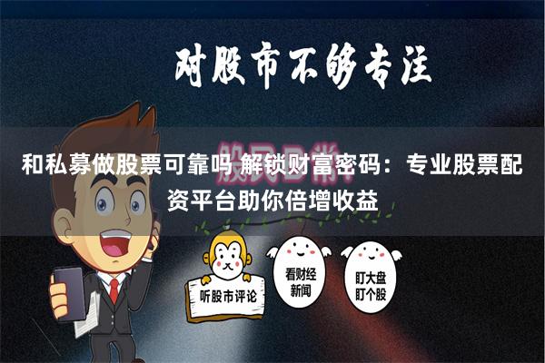 和私募做股票可靠吗 解锁财富密码：专业股票配资平台助你倍增收益