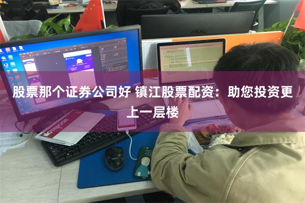 股票那个证券公司好 镇江股票配资：助您投资更上一层楼