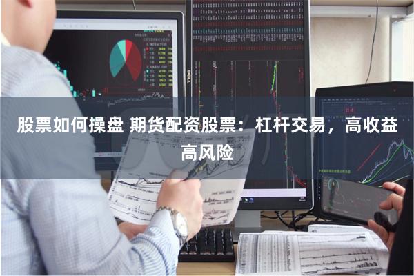 股票如何操盘 期货配资股票：杠杆交易，高收益高风险