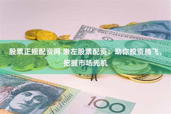 股票正规配资网 崇左股票配资：助你投资腾飞，把握市场先机