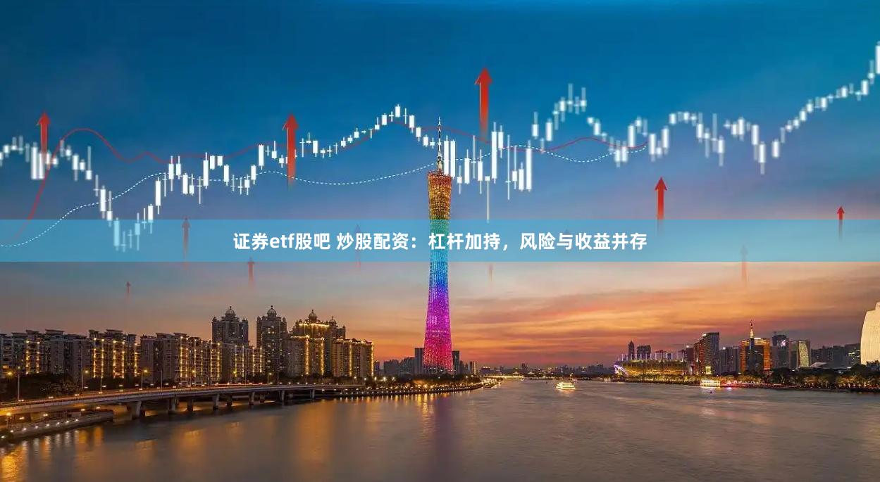 证券etf股吧 炒股配资：杠杆加持，风险与收益并存