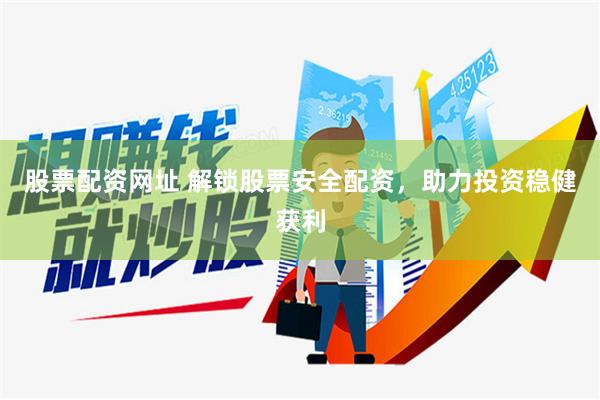 股票配资网址 解锁股票安全配资，助力投资稳健获利