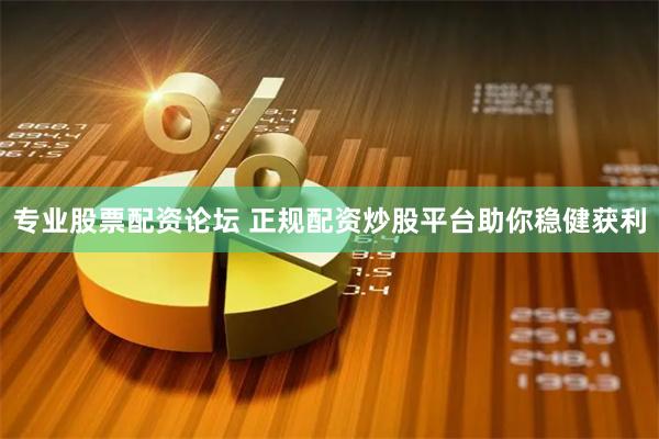专业股票配资论坛 正规配资炒股平台助你稳健获利