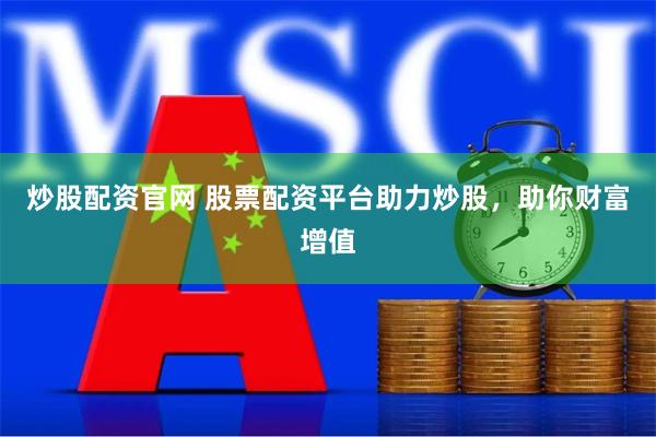 炒股配资官网 股票配资平台助力炒股，助你财富增值