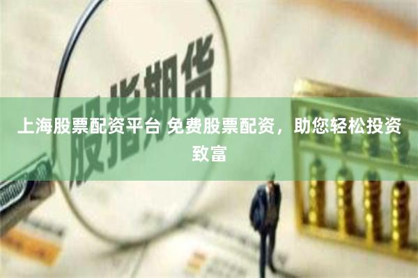 上海股票配资平台 免费股票配资，助您轻松投资致富