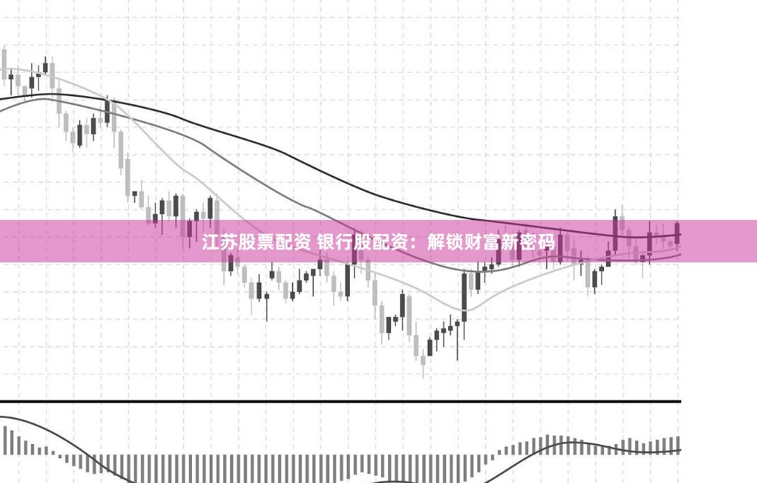 江苏股票配资 银行股配资：解锁财富新密码