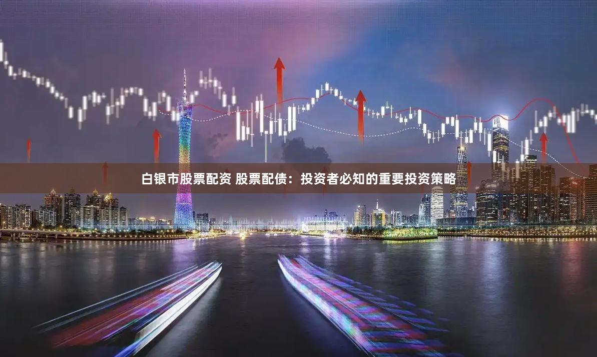白银市股票配资 股票配债：投资者必知的重要投资策略