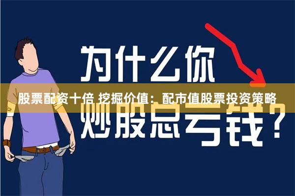 股票配资十倍 挖掘价值：配市值股票投资策略