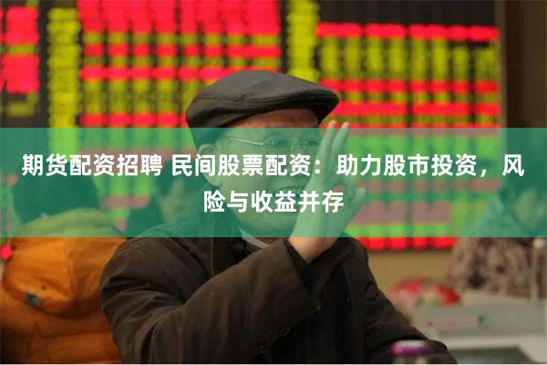 期货配资招聘 民间股票配资：助力股市投资，风险与收益并存