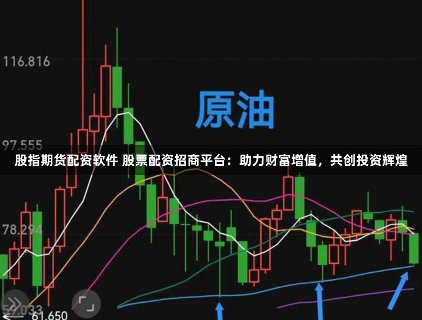 股指期货配资软件 股票配资招商平台：助力财富增值，共创投资辉煌