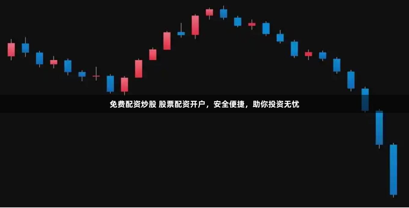 免费配资炒股 股票配资开户，安全便捷，助你投资无忧