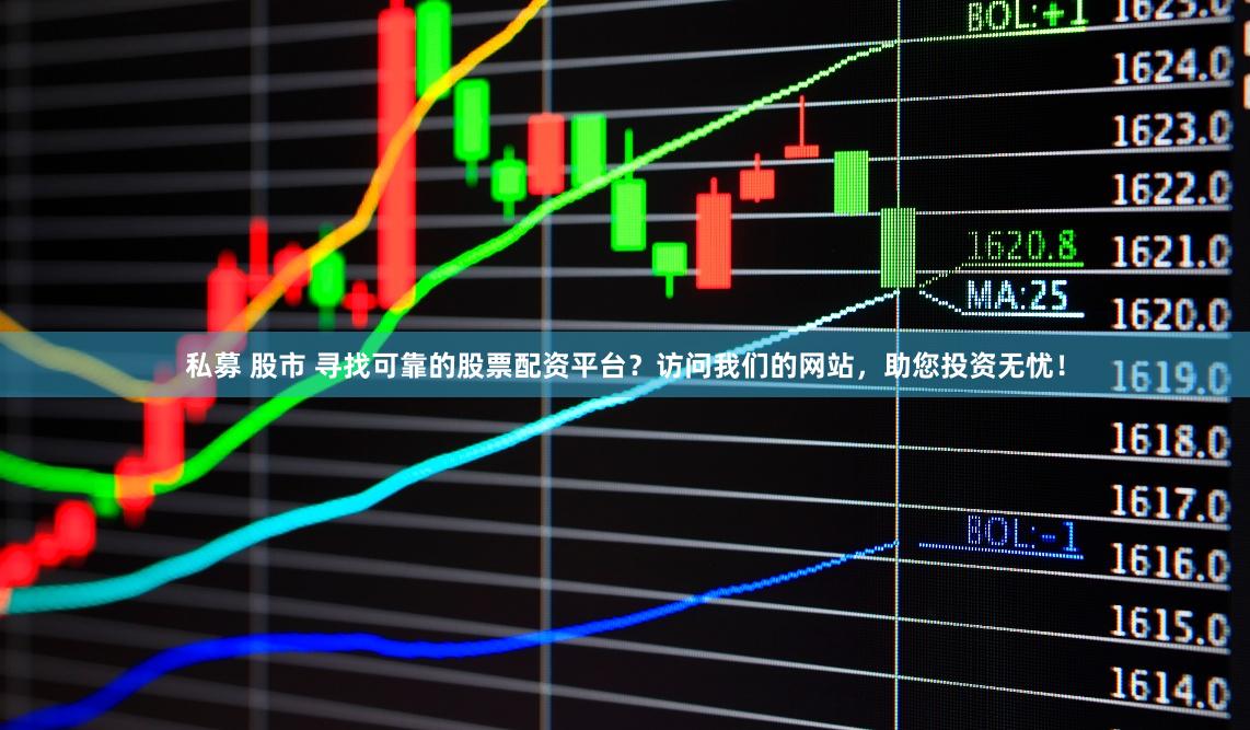 私募 股市 寻找可靠的股票配资平台？访问我们的网站，助您投资无忧！