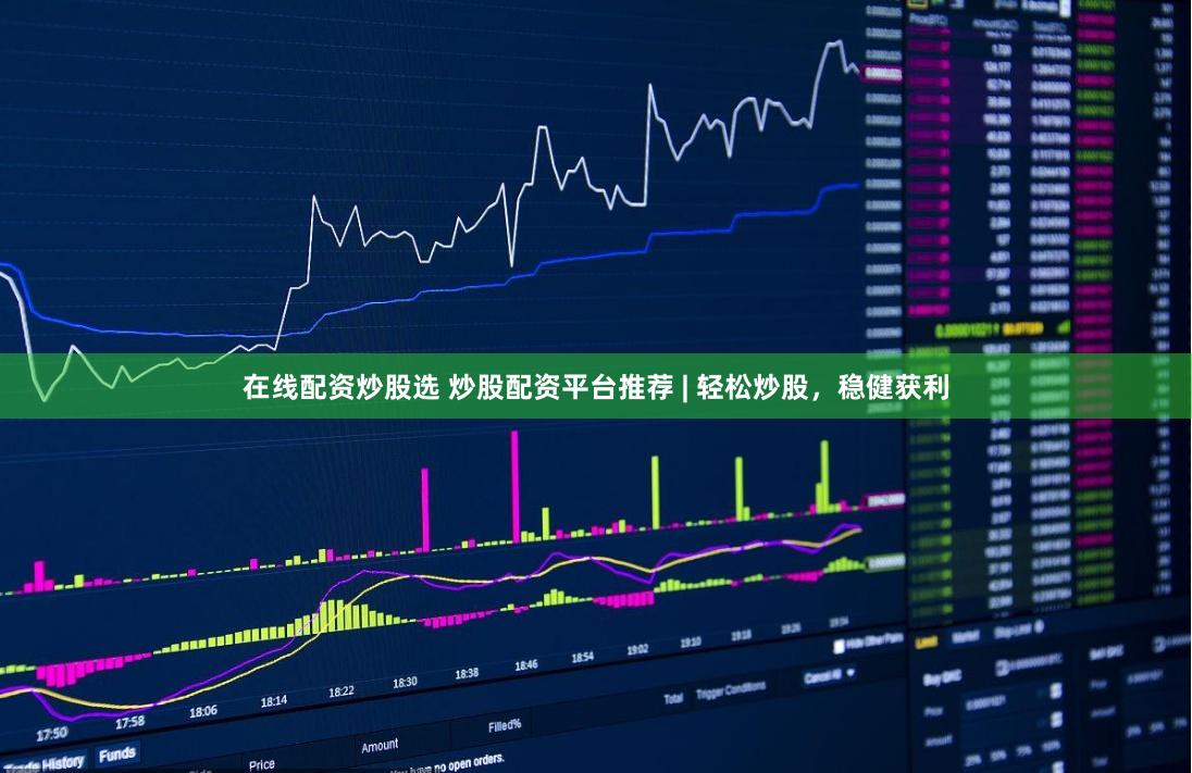 在线配资炒股选 炒股配资平台推荐 | 轻松炒股，稳健获利