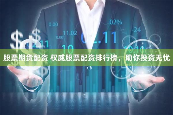 股票期货配资 权威股票配资排行榜，助你投资无忧