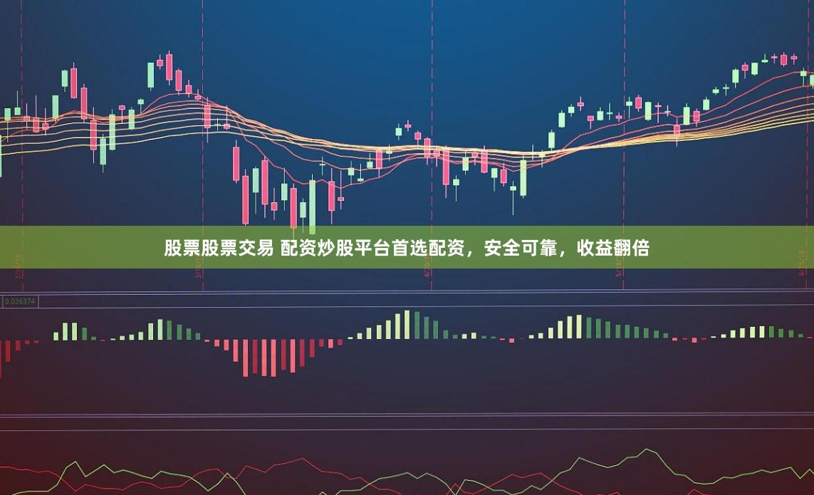 股票股票交易 配资炒股平台首选配资，安全可靠，收益翻倍