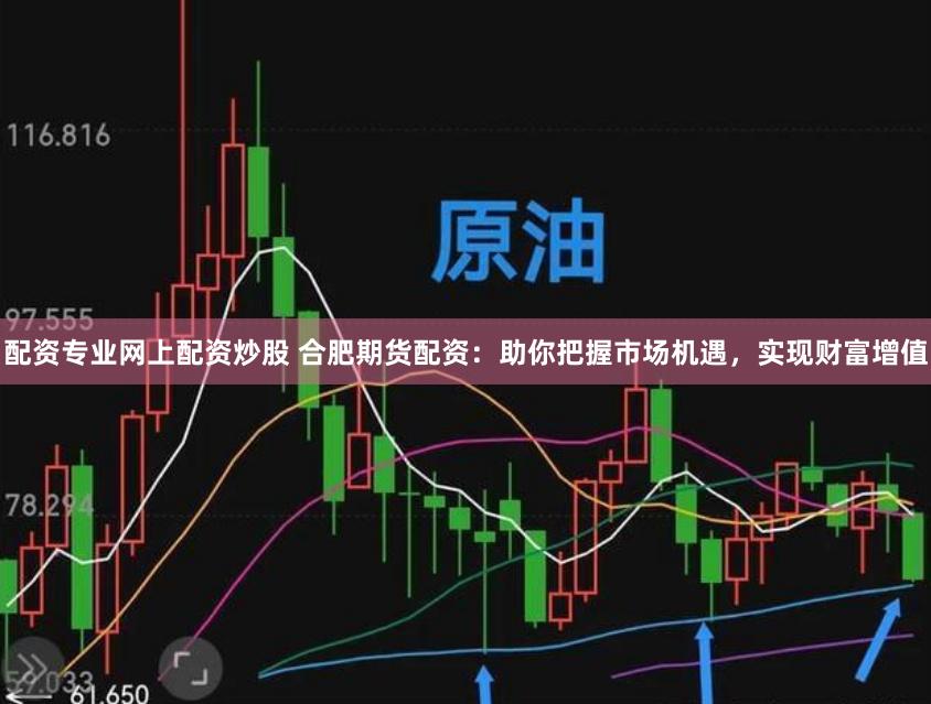 配资专业网上配资炒股 合肥期货配资：助你把握市场机遇，实现财富增值