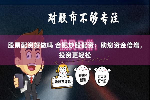 股票配资好做吗 合肥炒股配资：助您资金倍增，投资更轻松