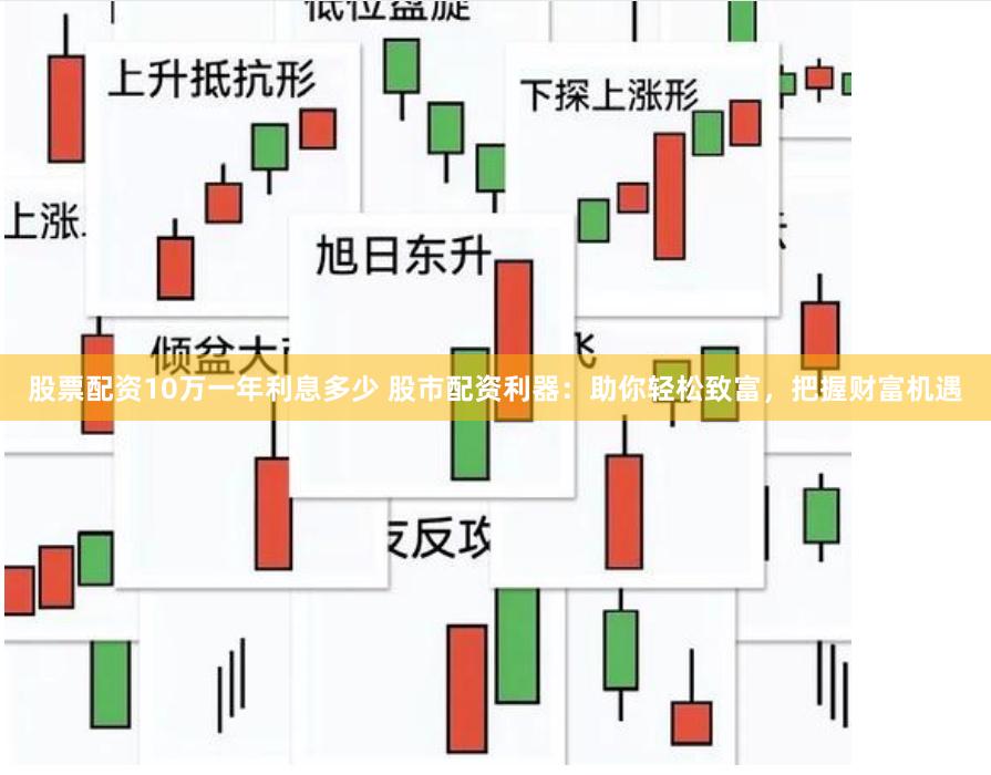 股票配资10万一年利息多少 股市配资利器：助你轻松致富，把握财富机遇