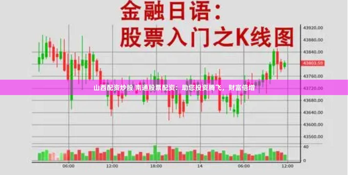 山西配资炒股 南通股票配资：助您投资腾飞，财富倍增