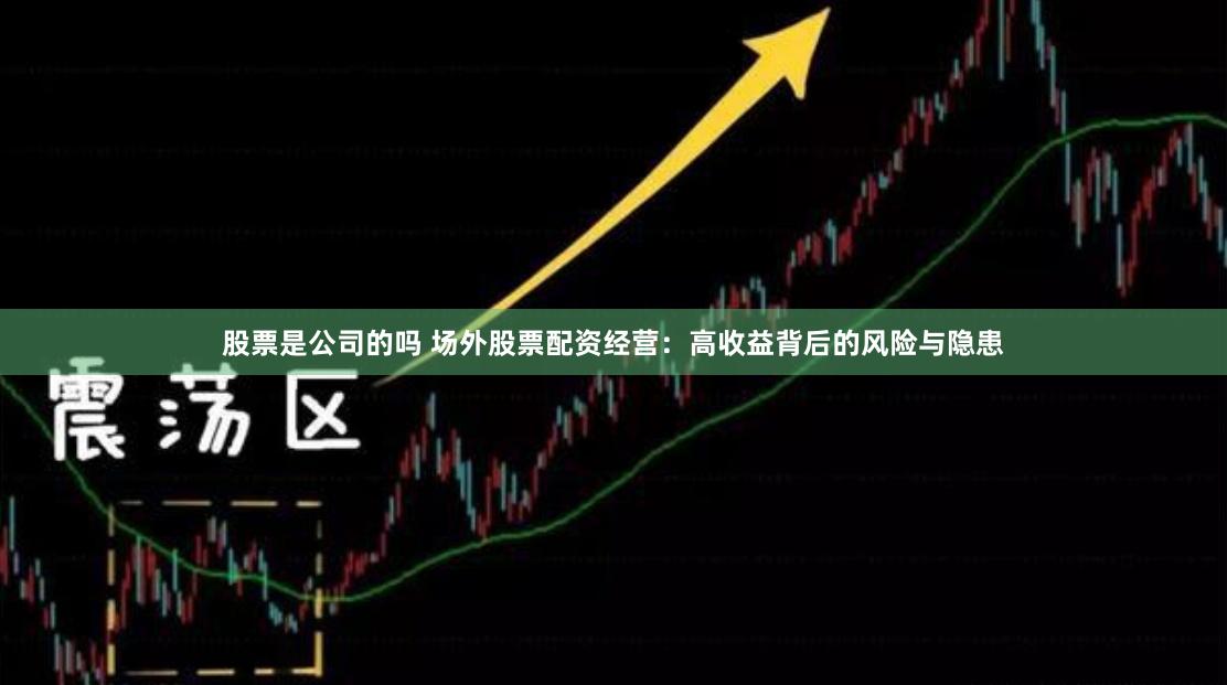 股票是公司的吗 场外股票配资经营：高收益背后的风险与隐患