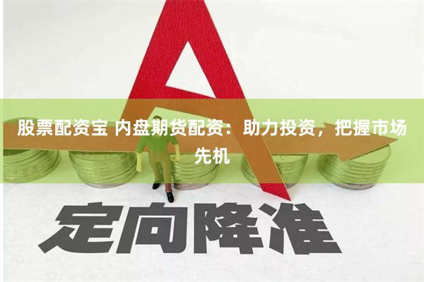 股票配资宝 内盘期货配资：助力投资，把握市场先机
