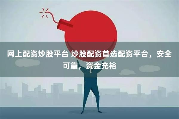 网上配资炒股平台 炒股配资首选配资平台，安全可靠，资金充裕