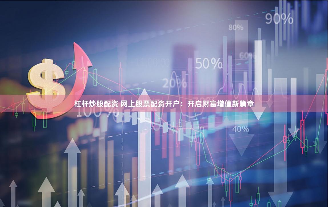 杠杆炒股配资 网上股票配资开户：开启财富增值新篇章