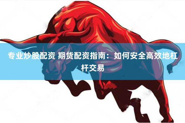 专业炒股配资 期货配资指南:如何安全高效地杠杆交易