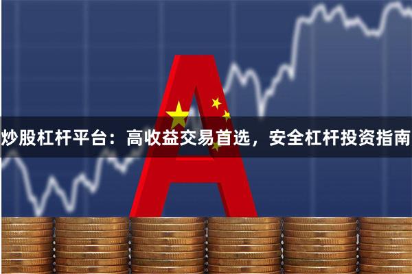 炒股杠杆平台：高收益交易首选，安全杠杆投资指南