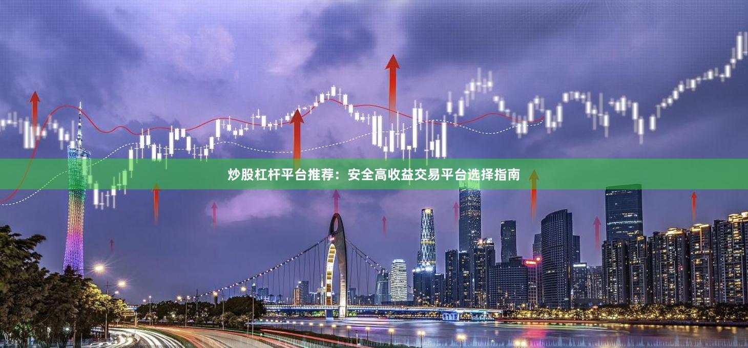 炒股杠杆平台推荐：安全高收益交易平台选择指南