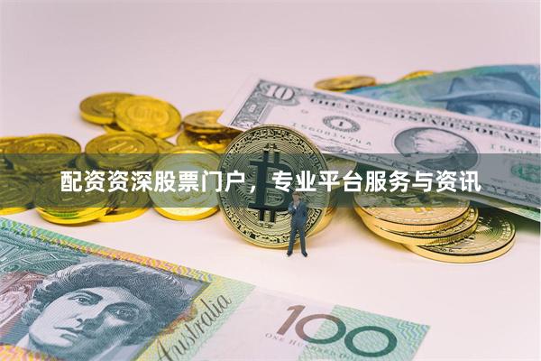 配资资深股票门户，专业平台服务与资讯