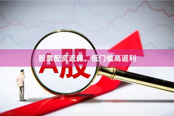股票配资返佣，低门槛高返利