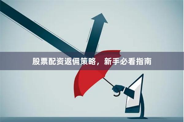 股票配资返佣策略，新手必看指南