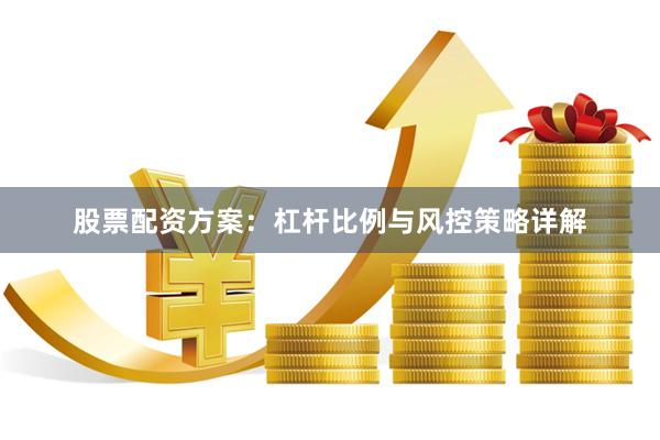 股票配资方案：杠杆比例与风控策略详解
