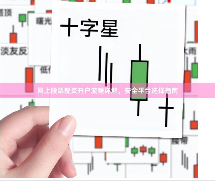 网上股票配资开户流程详解，安全平台选择指南