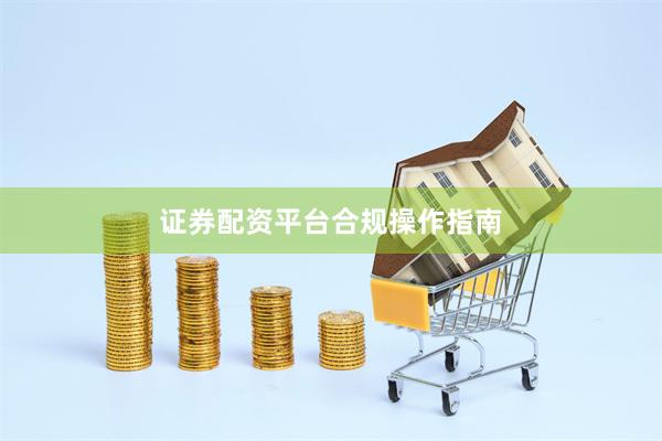 证券配资平台合规操作指南
