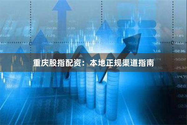 重庆股指配资:本地正规渠道指南
