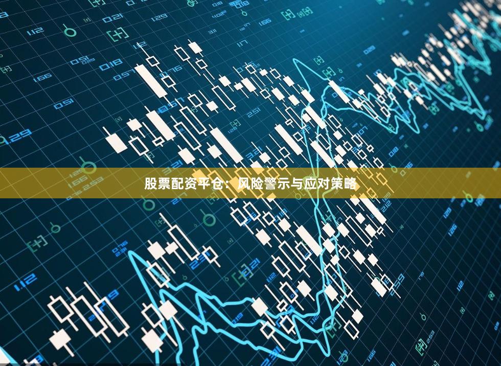 股票配资平仓：风险警示与应对策略