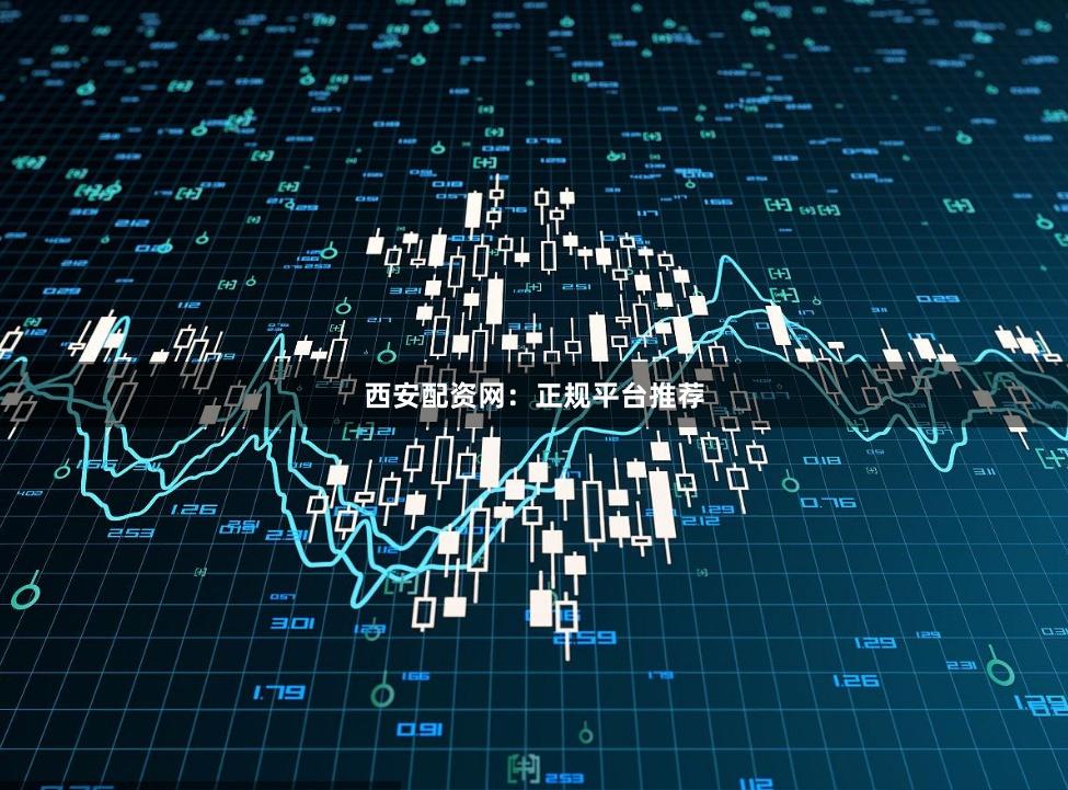 西安配资网:正规平台推荐
