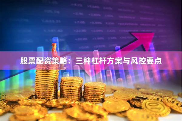 股票配资策略：三种杠杆方案与风控要点