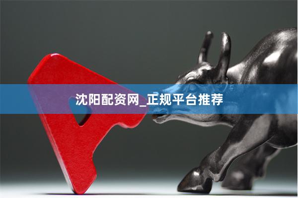 沈阳配资网_正规平台推荐