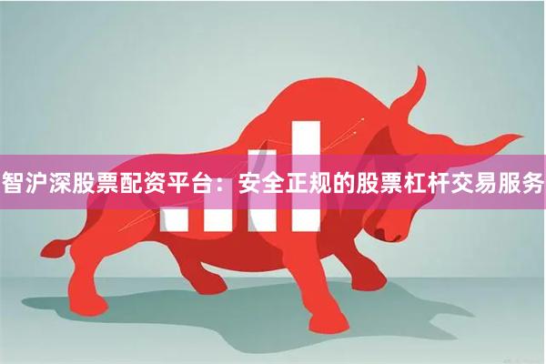 智沪深股票配资平台：安全正规的股票杠杆交易服务
