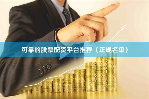 可靠的股票配资平台推荐（正规名单）