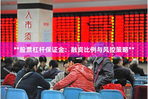 **股票杠杆保证金：融资比例与风控策略**