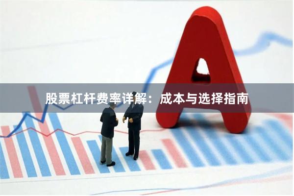 股票杠杆费率详解：成本与选择指南