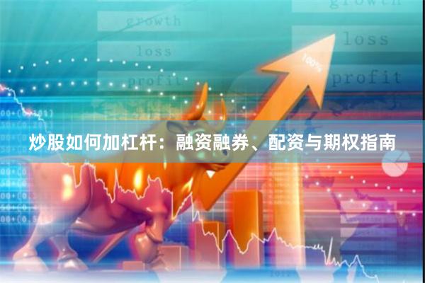 炒股如何加杠杆：融资融券、配资与期权指南