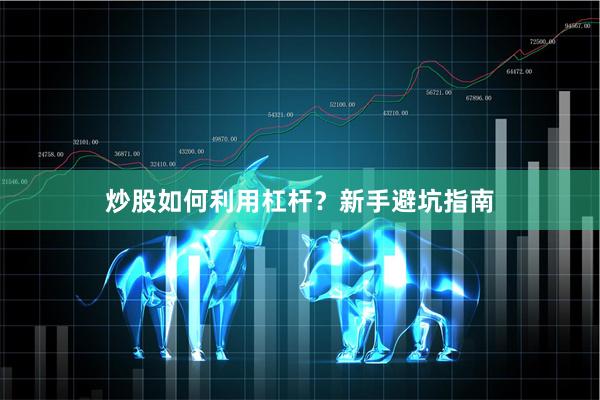 炒股如何利用杠杆？新手避坑指南