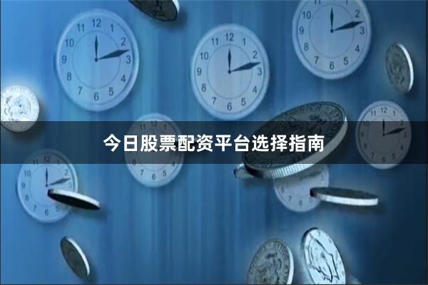 今日股票配资平台选择指南